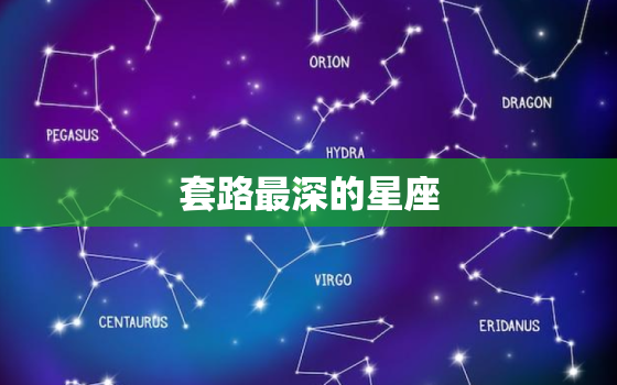 套路最深的星座，套路极深的3个星座