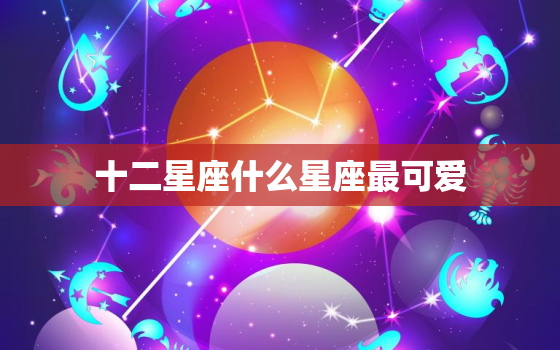 十二星座什么星座最可爱，12星座更佳学霸排名