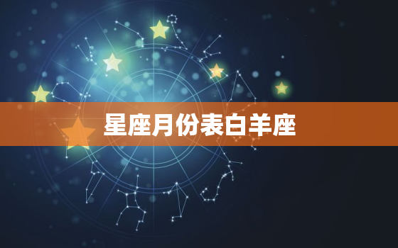 星座月份表白羊座，星座是按阴历还是阳历