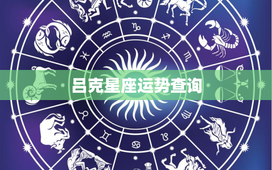 吕克星座运势查询，吕克2022 年星座运势