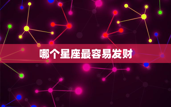 哪个星座最容易发财，十二生肖最容易发财的生肖