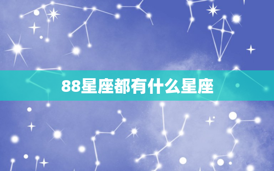 88星座都有什么星座，88星座的出生日期