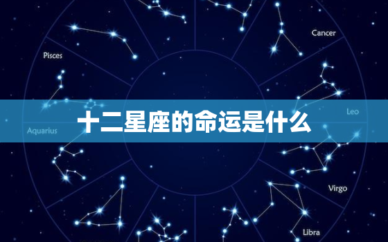 十二星座的命运是什么，十二星座以后的命运