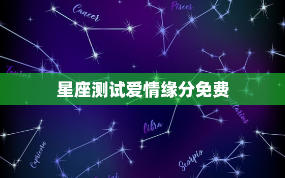 星座测试爱情缘分免费，十二星座配对测试爱情