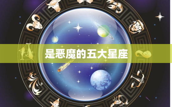 是恶魔的五大星座，被恶魔守护的五大星座