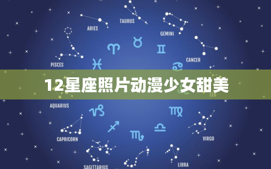 12星座照片动漫少女甜美，12星座照片带字