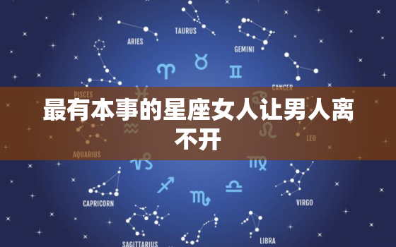 最有本事的星座女人让男人离不开，让水瓶座疯狂喜欢的星座