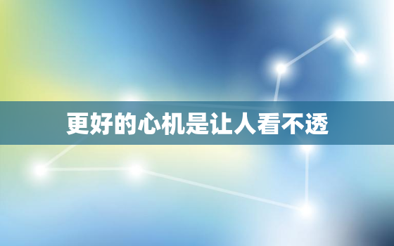 更好的心机是让人看不透，女人变聪明了说明背后有人