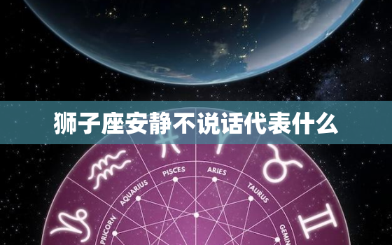 狮子座安静不说话代表什么，双鱼男的沉默代表拒绝吗