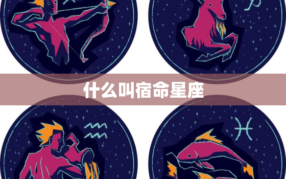 什么叫宿命星座，宿命点落入的星座代表什么