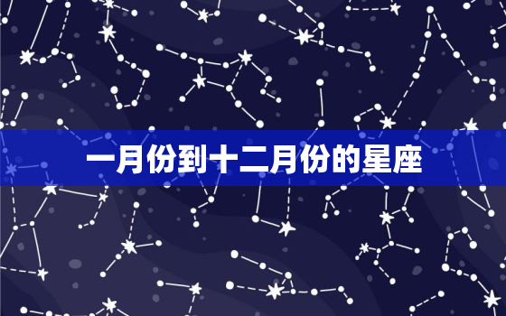 一月份到十二月份的星座，十二星座对应的月份