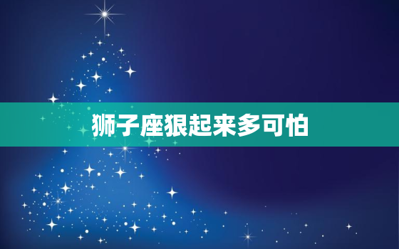 狮子座狠起来多可怕，成熟的狮子座很恐怖