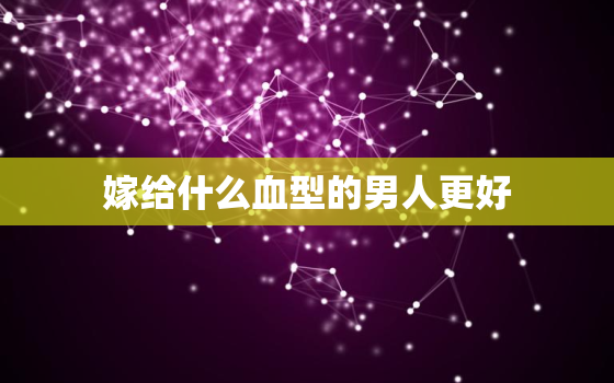 嫁给什么血型的男人更好，日本人不要中国ab血型的人吗