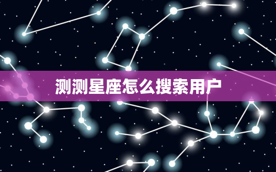 测测星座怎么搜索用户，测星盘的app