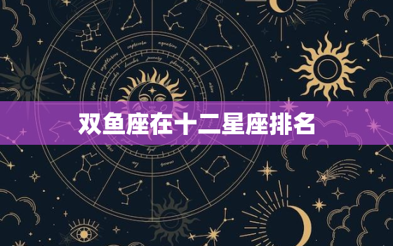 双鱼座在十二星座排名，十二星座更优秀的星座排名