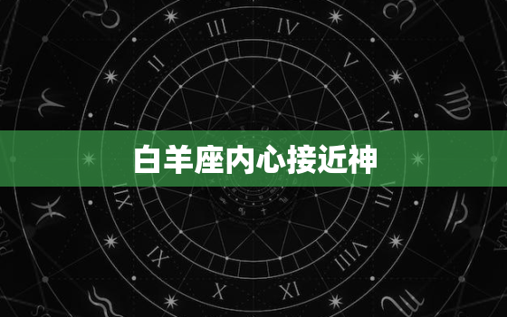 白羊座内心接近神，最接近魔鬼的星座