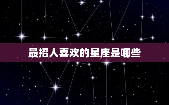 最招人喜欢的星座是哪些，哪个星座女最招人喜欢