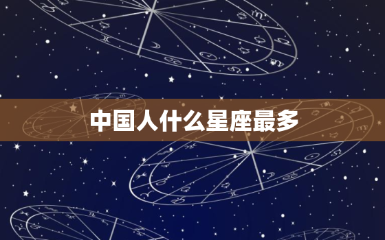 中国人什么星座最多，中国人什么血型最多