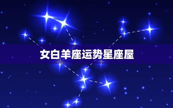 女白羊座运势星座屋，2022 白羊座10月运势