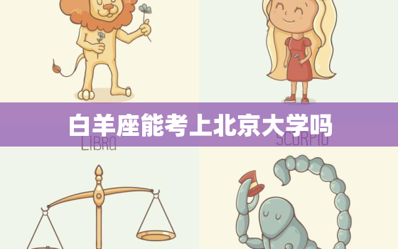 白羊座能考上北京大学吗，白羊座长大漂亮吗