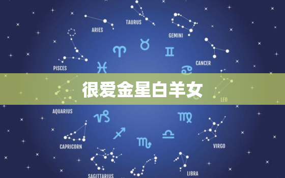 很爱金星白羊女，金星星座看另一半长相