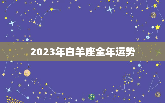 2023年白羊座全年运势，白羊座2025年运势