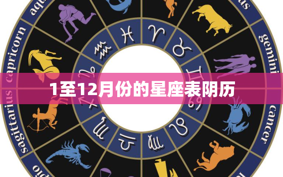 1至12月份的星座表阴历，十二星座的月份表新力