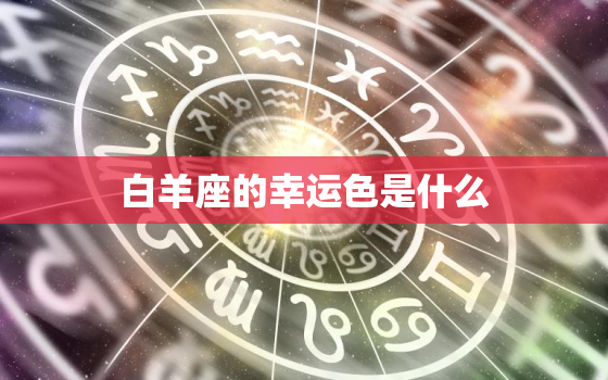 白羊座的幸运色是什么，白羊座的倒霉色是什么