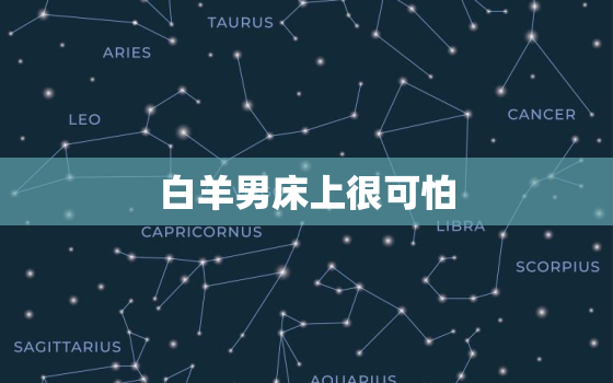 白羊男床上很可怕，白羊男吃醋好可怕