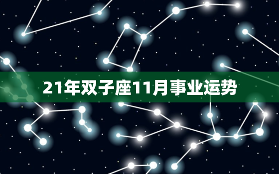 21年双子座11月事业运势，双子座2022年的全年运势