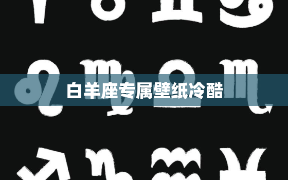 白羊座专属壁纸冷酷，白羊座壁纸带文字图片