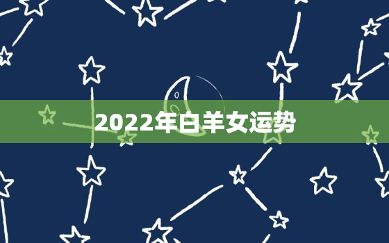 2022年白羊女运势，塔罗占卜2022年白羊座