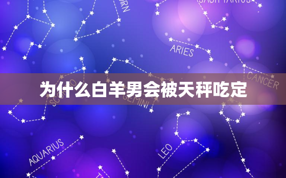 为什么白羊男会被天秤吃定，被天秤女虐死的星座