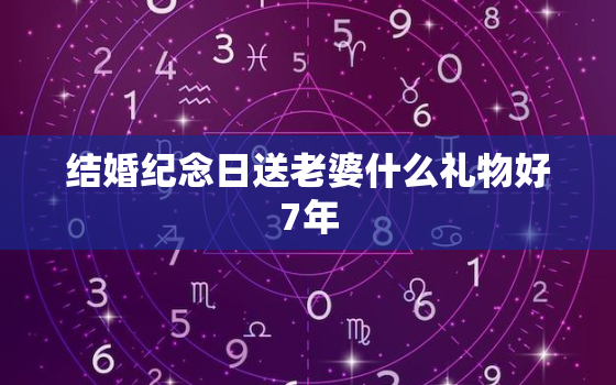 结婚纪念日送老婆什么礼物好7年，结婚纪念日应该送老婆什么礼物比较好