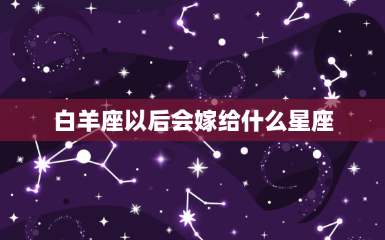 白羊座以后会嫁给什么星座，白羊女的魅力真的很大