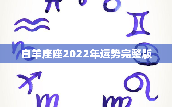 白羊座座2022年运势完整版，水瓶座2022 年运势