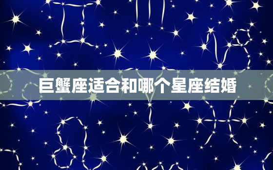 巨蟹座适合和哪个星座结婚，十二星座中哪个星座最厉害