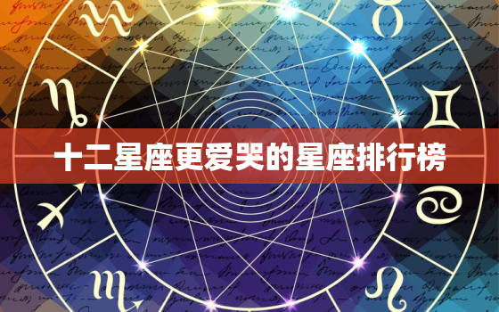 十二星座更爱哭的星座排行榜，气场最强的星座排行榜