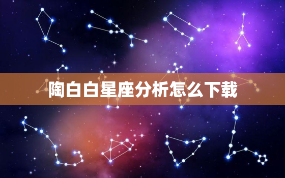 陶白白星座分析怎么下载，陶白白星座分析白羊女