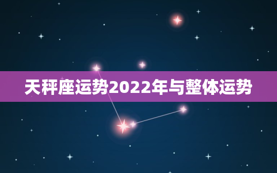 天秤座运势2022年与整体运势，2022年运势12生肖运势