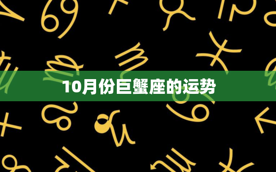 10月份巨蟹座的运势，巨蟹座2022 年桃花运势