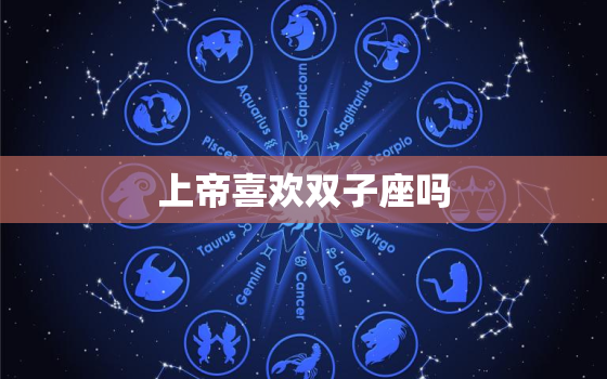 上帝喜欢双子座吗，上帝最宠爱的星座