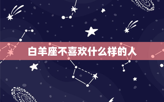 白羊座不喜欢什么样的人，为什么白羊座最聪明