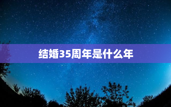 结婚35周年是什么年，结婚35年是什么婚?怎么写祝福语