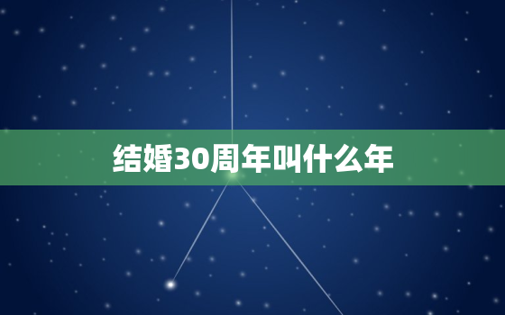 结婚30周年叫什么年，结婚30年叫什么婚