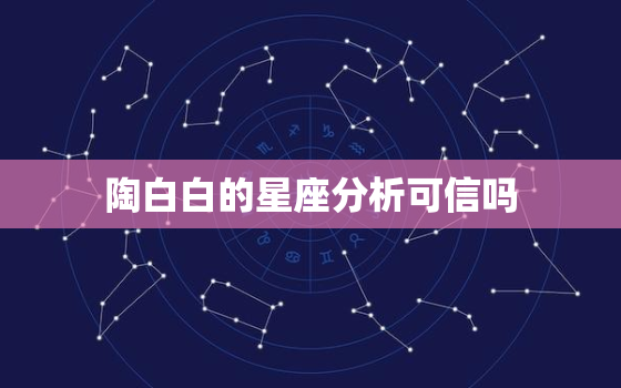 陶白白的星座分析可信吗，陶白白星座分析双子