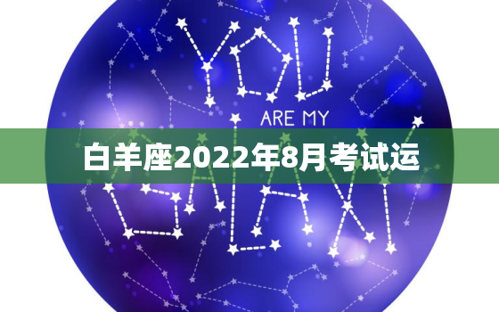 白羊座2022年8月考试运，白羊座2022 年每月运势