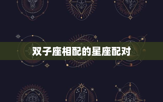 双子座相配的星座配对，双子座最适合结婚的星座