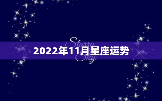 2022年11月星座运势，2022 年9月星座运势完整版