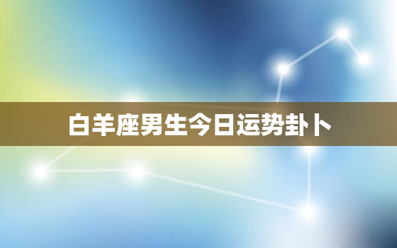 白羊座男生今日运势卦卜 ，不了一卦是什么意思